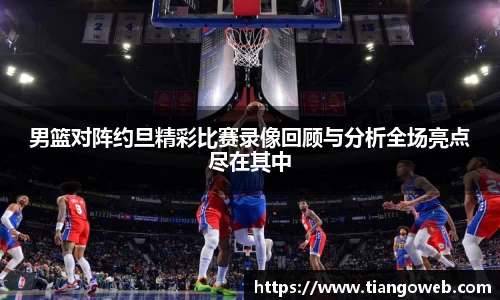 男篮对阵约旦精彩比赛录像回顾与分析全场亮点尽在其中